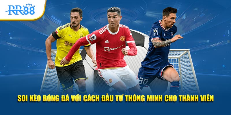 Soi kèo bóng đá với cách đầu tư thông minh cho thành viên